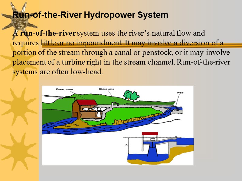 Run-of-the-River Hydropower System   A run-of-the-river system uses the river’s natural flow and
